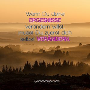 Wenn Du deine Ergebnisse verändern willst, musst Du zuerst dich selbst verändern.