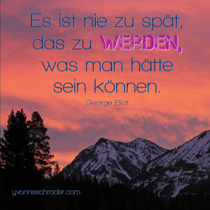 Es ist nie zu spät, das zu werden, was man hätte sein können.