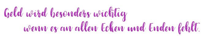 Geld wird besonders wichtig, wenn es an allen Ecken und Enden fehlt.